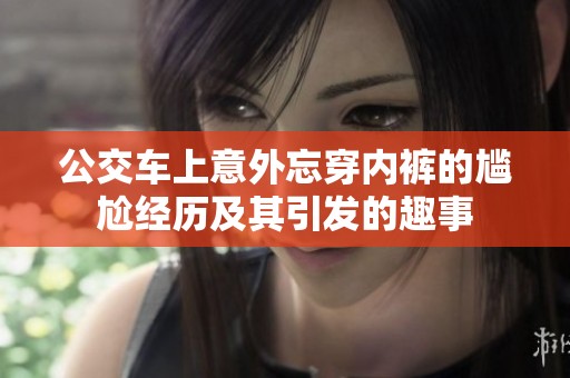 公交车上意外忘穿内裤的尴尬经历及其引发的趣事
