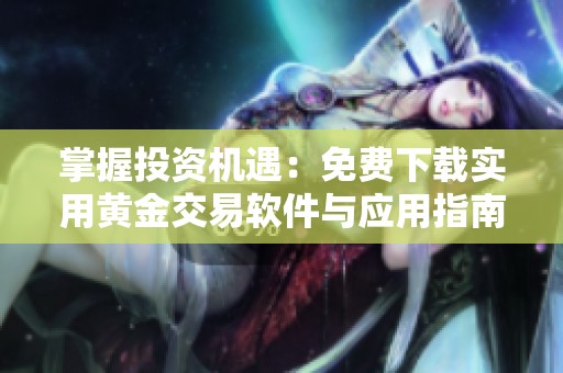 掌握投资机遇：免费下载实用黄金交易软件与应用指南