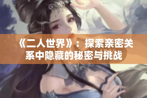 《二人世界》：探索亲密关系中隐藏的秘密与挑战