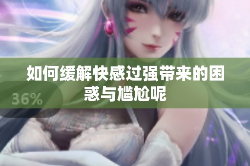 如何缓解快感过强带来的困惑与尴尬呢