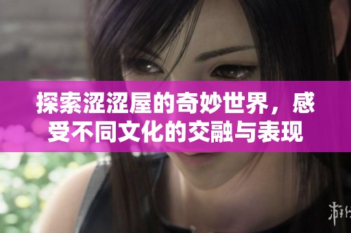 探索涩涩屋的奇妙世界，感受不同文化的交融与表现