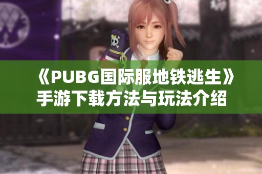 《PUBG国际服地铁逃生》手游下载方法与玩法介绍