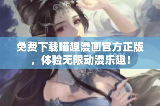 免费下载喵趣漫画官方正版，体验无限动漫乐趣！