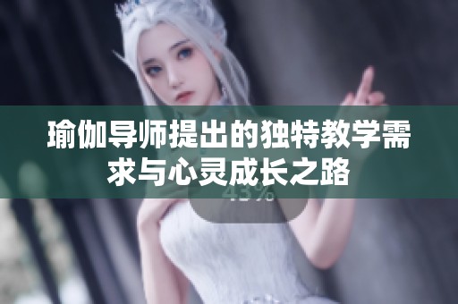 瑜伽导师提出的独特教学需求与心灵成长之路