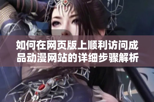 如何在网页版上顺利访问成品动漫网站的详细步骤解析