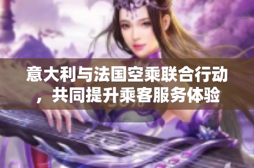 意大利与法国空乘联合行动，共同提升乘客服务体验