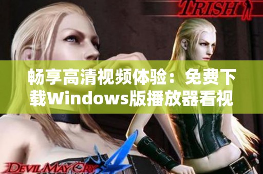 畅享高清视频体验：免费下载Windows版播放器看视频