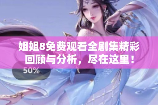姐姐8免费观看全剧集精彩回顾与分析，尽在这里！