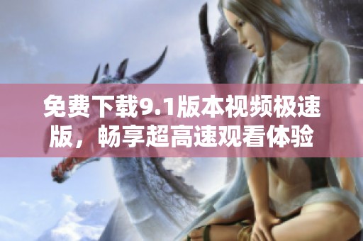 免费下载9.1版本视频极速版，畅享超高速观看体验