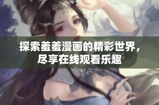 探索羞羞漫画的精彩世界，尽享在线观看乐趣