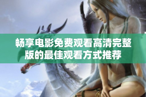 畅享电影免费观看高清完整版的最佳观看方式推荐