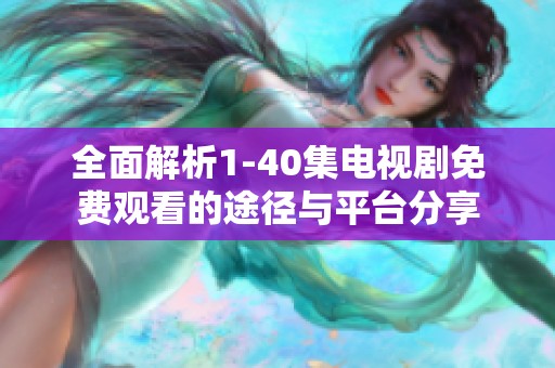全面解析1-40集电视剧免费观看的途径与平台分享