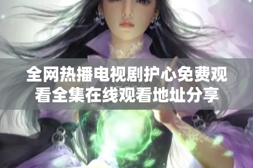全网热播电视剧护心免费观看全集在线观看地址分享