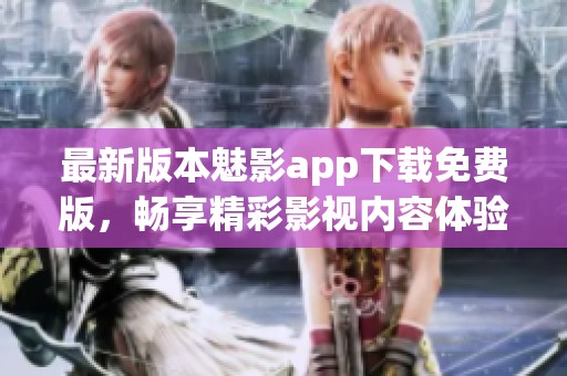 最新版本魅影app下载免费版，畅享精彩影视内容体验
