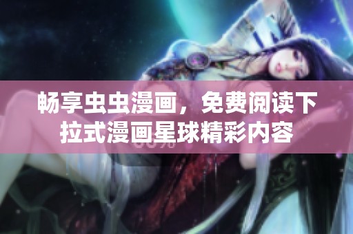 畅享虫虫漫画，免费阅读下拉式漫画星球精彩内容
