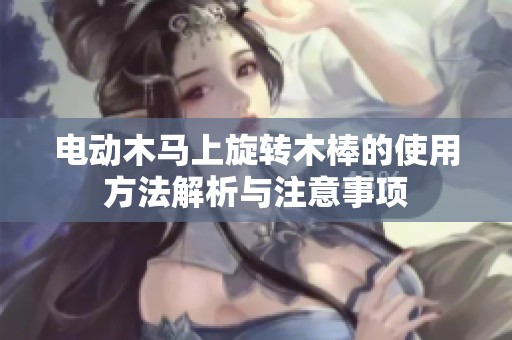 电动木马上旋转木棒的使用方法解析与注意事项