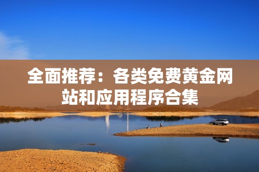 全面推荐：各类免费黄金网站和应用程序合集