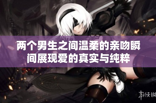 两个男生之间温柔的亲吻瞬间展现爱的真实与纯粹