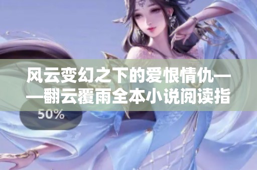风云变幻之下的爱恨情仇——翻云覆雨全本小说阅读指南