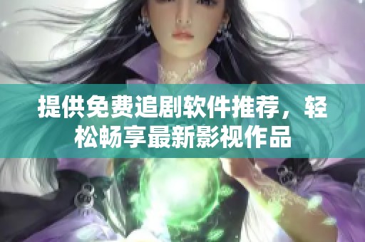 提供免费追剧软件推荐，轻松畅享最新影视作品