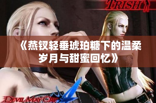 《燕钗轻垂琥珀糖下的温柔岁月与甜蜜回忆》