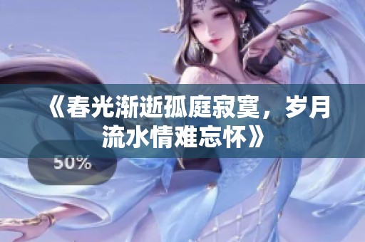 《春光渐逝孤庭寂寞，岁月流水情难忘怀》