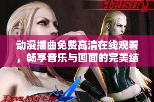 动漫插曲免费高清在线观看，畅享音乐与画面的完美结合