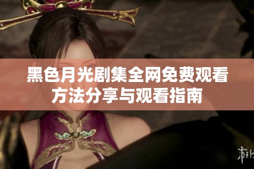 黑色月光剧集全网免费观看方法分享与观看指南