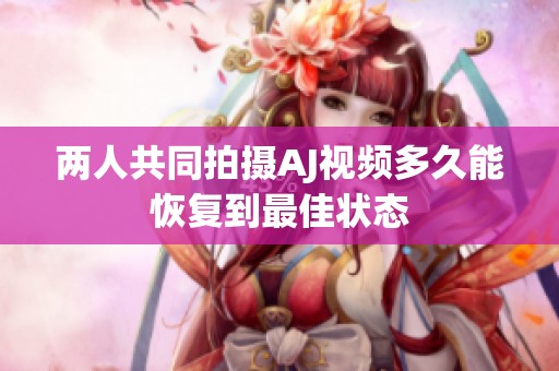 两人共同拍摄AJ视频多久能恢复到最佳状态