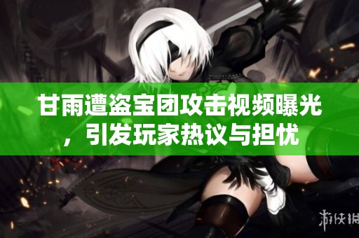 甘雨遭盗宝团攻击视频曝光，引发玩家热议与担忧
