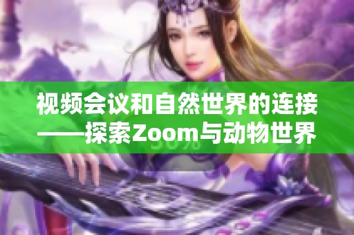 视频会议和自然世界的连接——探索Zoom与动物世界的奇妙之处