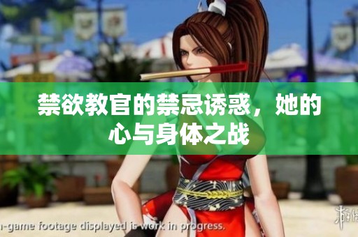 禁欲教官的禁忌诱惑，她的心与身体之战