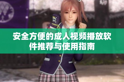 安全方便的成人视频播放软件推荐与使用指南