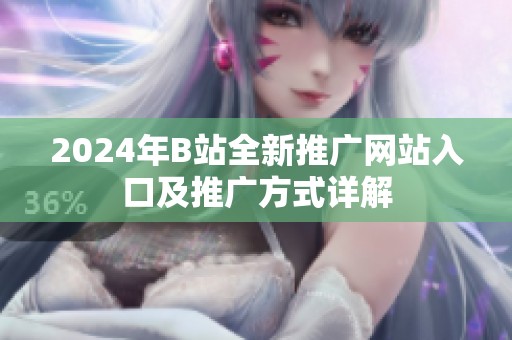 2024年B站全新推广网站入口及推广方式详解