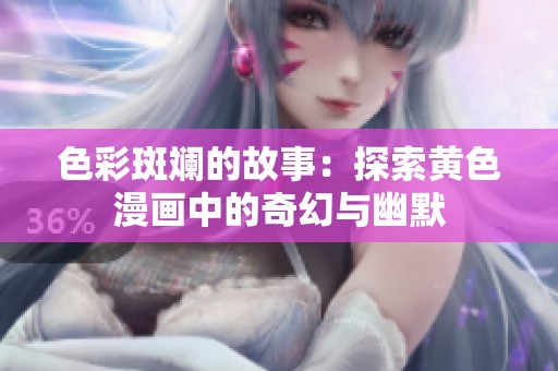 色彩斑斓的故事：探索黄色漫画中的奇幻与幽默