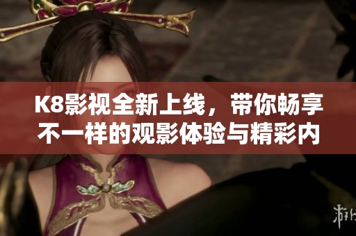 K8影视全新上线，带你畅享不一样的观影体验与精彩内容