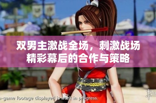 双男主激战全场，刺激战场精彩幕后的合作与策略