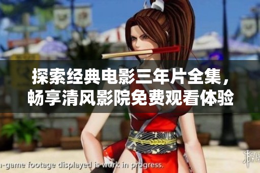探索经典电影三年片全集，畅享清风影院免费观看体验