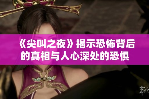 《尖叫之夜》揭示恐怖背后的真相与人心深处的恐惧