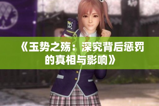《玉势之殇：深究背后惩罚的真相与影响》
