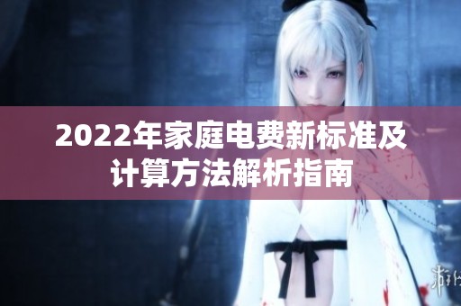 2022年家庭电费新标准及计算方法解析指南