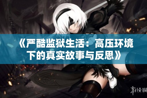 《严酷监狱生活：高压环境下的真实故事与反思》