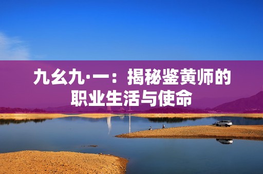 九幺九·一：揭秘鉴黄师的职业生活与使命