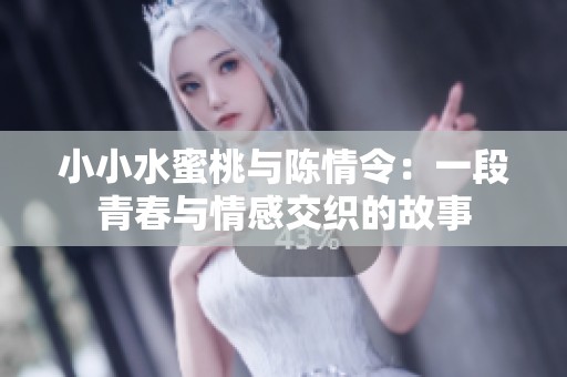 小小水蜜桃与陈情令：一段青春与情感交织的故事