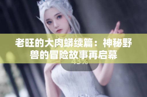 老旺的大肉蟒续篇：神秘野兽的冒险故事再启幕