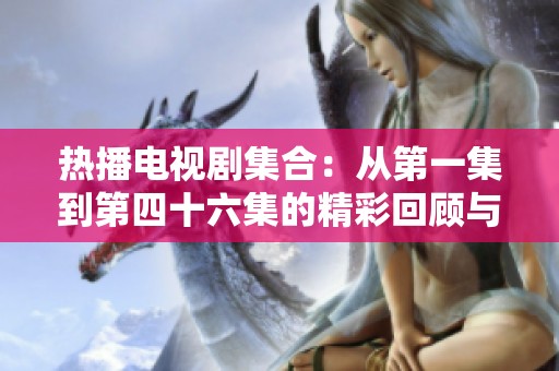 热播电视剧集合：从第一集到第四十六集的精彩回顾与剧情分析