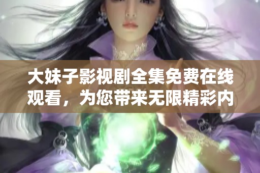 大妹子影视剧全集免费在线观看，为您带来无限精彩内容