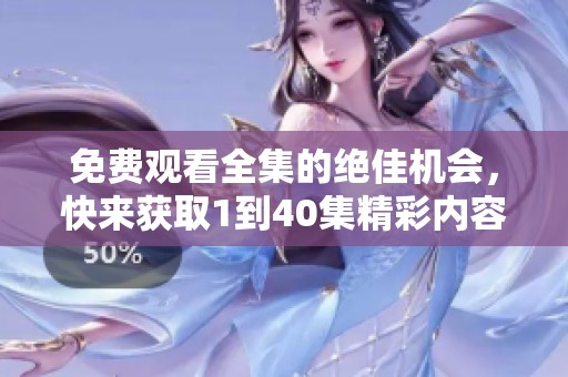 免费观看全集的绝佳机会，快来获取1到40集精彩内容！