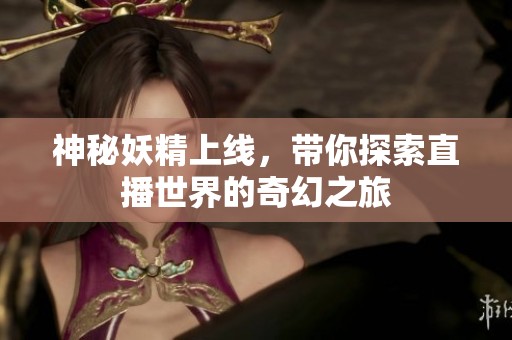 神秘妖精上线，带你探索直播世界的奇幻之旅