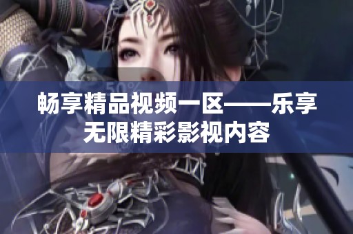 畅享精品视频一区——乐享无限精彩影视内容